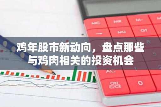 鸡年股市新动向，盘点那些与鸡肉相关的投资机会