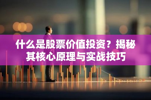 什么是股票价值投资？揭秘其核心原理与实战技巧