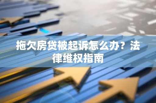 拖欠房贷被起诉怎么办？法律维权指南