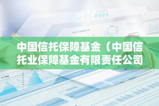 中国信托保障基金（中国信托业保障基金有限责任公司）