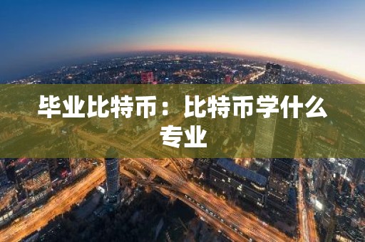 毕业比特币：比特币学什么专业
