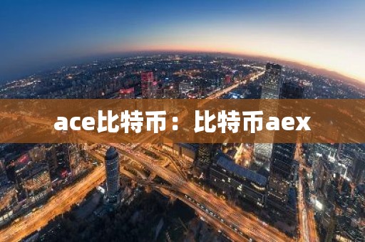 ace比特币：比特币aex