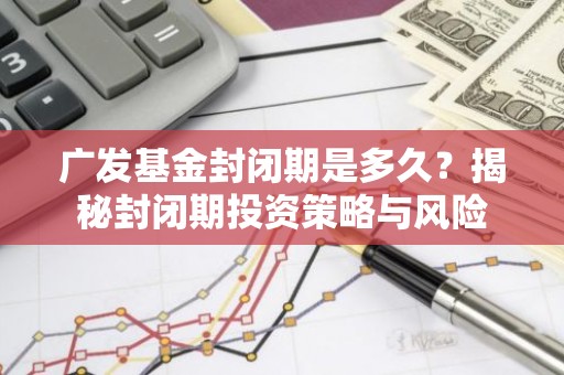 广发基金封闭期是多久？揭秘封闭期投资策略与风险