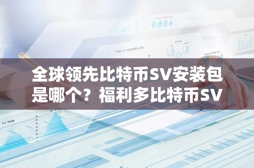 全球领先比特币SV安装包是哪个？福利多比特币SV安装包推荐