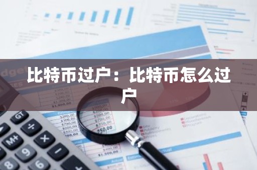 比特币过户：比特币怎么过户