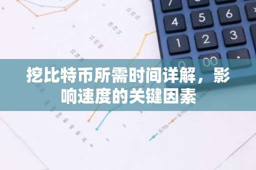 挖比特币所需时间详解，影响速度的关键因素