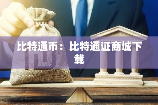 比特通币：比特通证商城下载