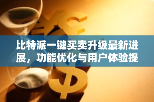 比特派一键买卖升级最新进展，功能优化与用户体验提升