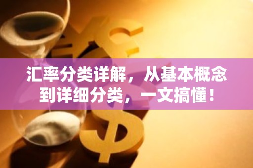 汇率分类详解，从基本概念到详细分类，一文搞懂！