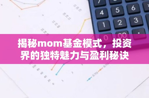 揭秘mom基金模式，投资界的独特魅力与盈利秘诀
