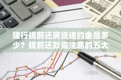 建行提前还房贷违约金是多少？提前还款需注意的五大事项！