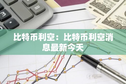 比特币利空：比特币利空消息最新今天