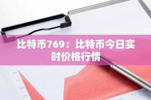 比特币769：比特币今日实时价格行情