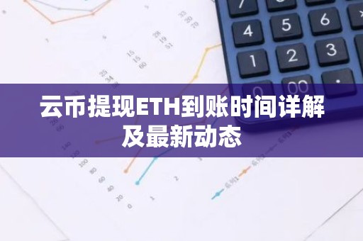 云币提现ETH到账时间详解及最新动态