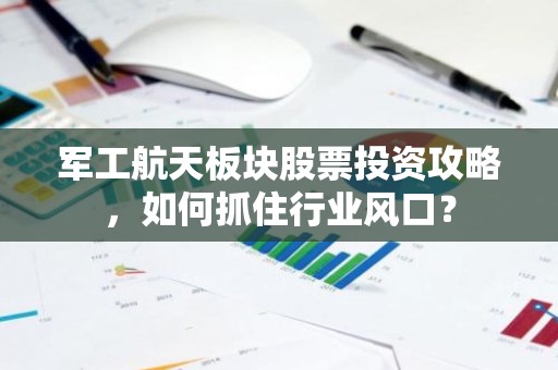 军工航天板块股票投资攻略，如何抓住行业风口？
