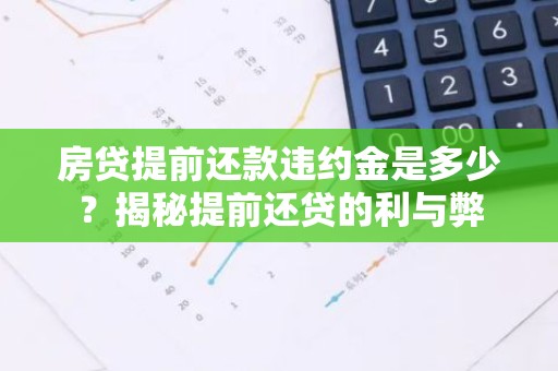 房贷提前还款违约金是多少？揭秘提前还贷的利与弊