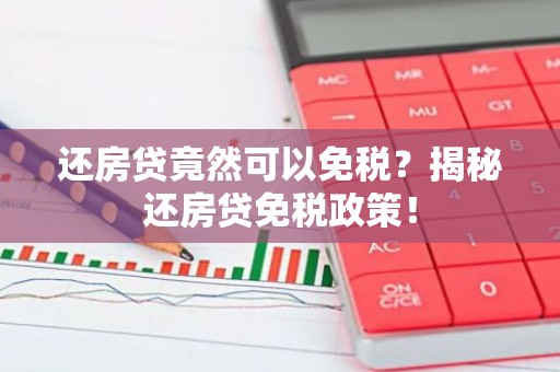 还房贷竟然可以免税？揭秘还房贷免税政策！