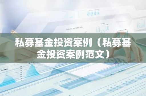 私募基金投资案例（私募基金投资案例范文）