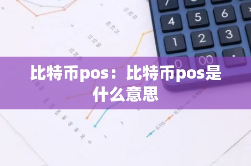 比特币pos：比特币pos是什么意思