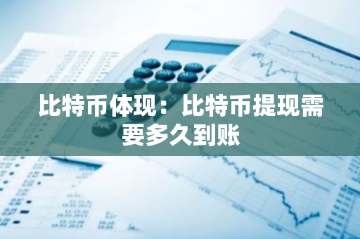 比特币体现：比特币提现需要多久到账