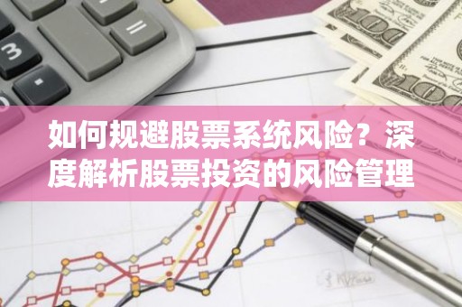 如何规避股票系统风险？深度解析股票投资的风险管理策略