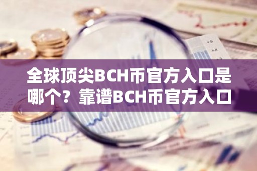 全球顶尖BCH币官方入口是哪个？靠谱BCH币官方入口iOS榜单