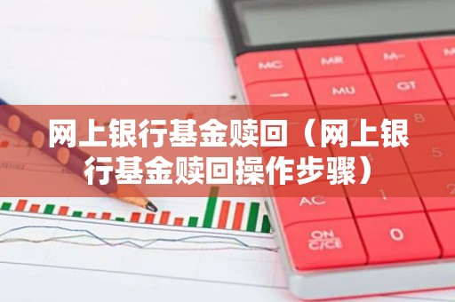 网上银行基金赎回（网上银行基金赎回操作步骤）