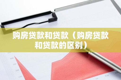 购房贷款和贷款（购房贷款和贷款的区别）