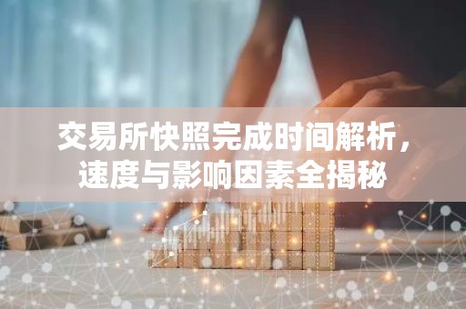 交易所快照完成时间解析，速度与影响因素全揭秘