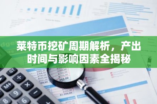 莱特币挖矿周期解析，产出时间与影响因素全揭秘
