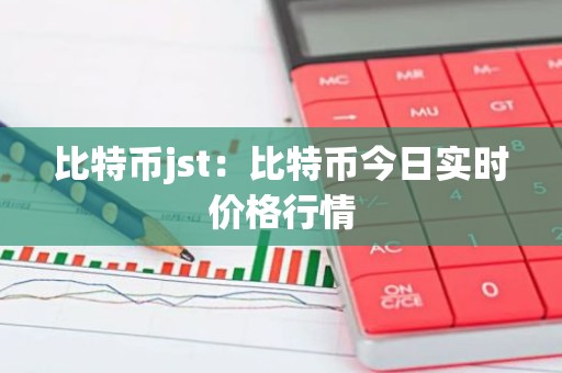 比特币jst：比特币今日实时价格行情