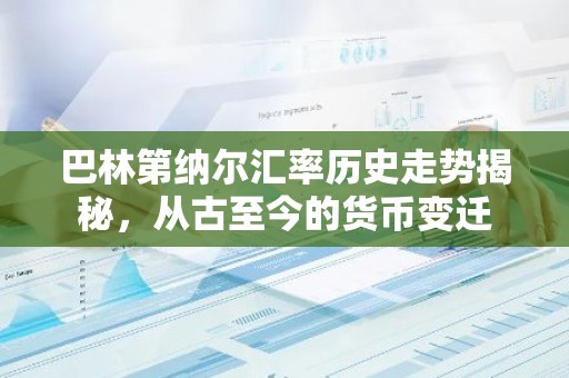 巴林第纳尔汇率历史走势揭秘，从古至今的货币变迁