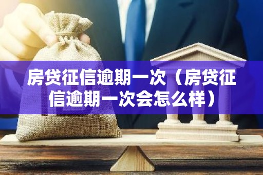 房贷征信逾期一次（房贷征信逾期一次会怎么样）