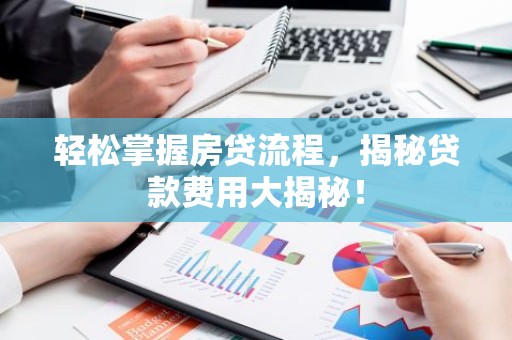 轻松掌握房贷流程，揭秘贷款费用大揭秘！