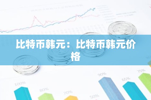 比特币韩元：比特币韩元价格