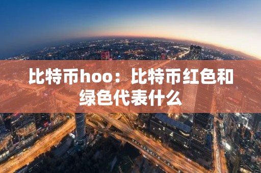 比特币hoo：比特币红色和绿色代表什么