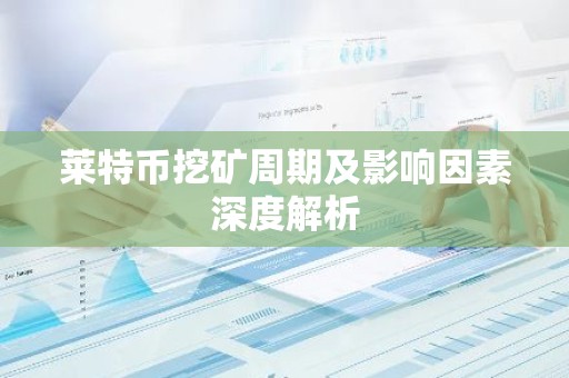 莱特币挖矿周期及影响因素深度解析
