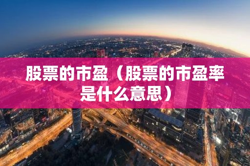 股票的市盈（股票的市盈率是什么意思）