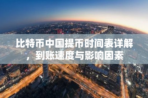 比特币中国提币时间表详解，到账速度与影响因素