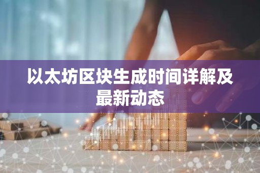 以太坊区块生成时间详解及最新动态