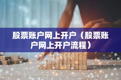 股票账户网上开户（股票账户网上开户流程）