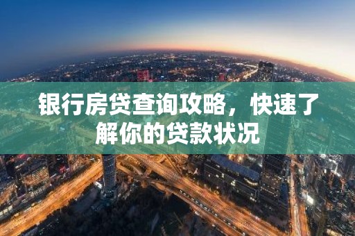 银行房贷查询攻略，快速了解你的贷款状况