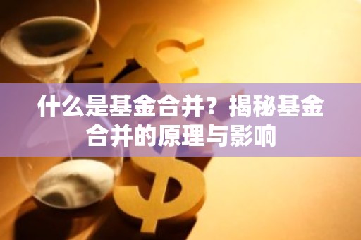 什么是基金合并？揭秘基金合并的原理与影响