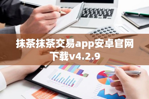 抹茶抹茶交易app安卓官网下载v4.2.9
