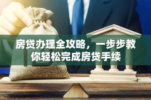 房贷办理全攻略，一步步教你轻松完成房贷手续