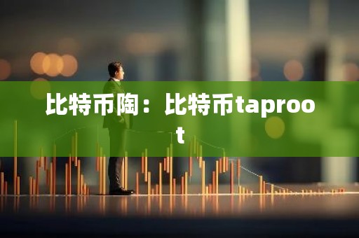 比特币陶：比特币taproot