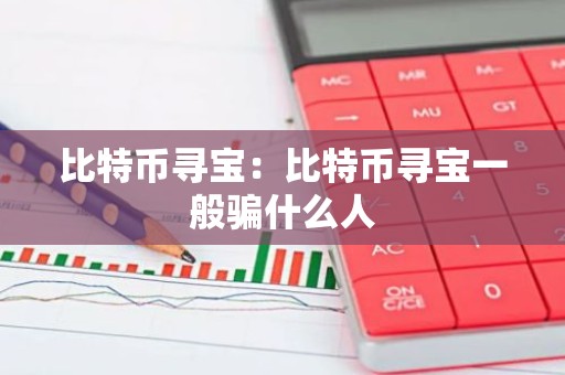 比特币寻宝：比特币寻宝一般骗什么人
