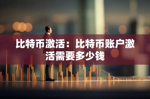 比特币激活：比特币账户激活需要多少钱