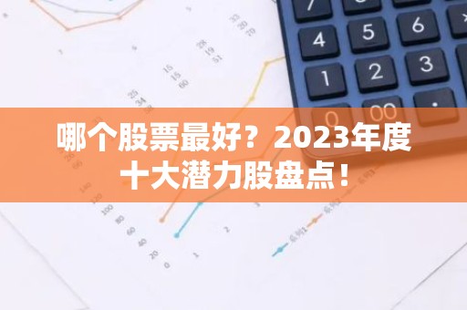哪个股票最好？2023年度十大潜力股盘点！