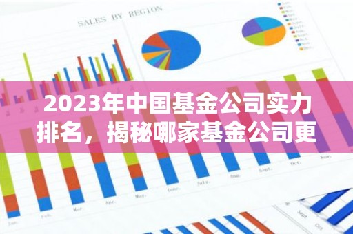 2023年中国基金公司实力排名，揭秘哪家基金公司更胜一筹？